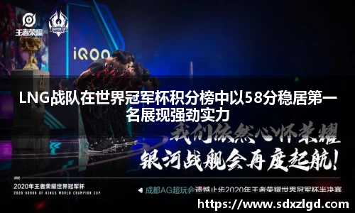 LNG战队在世界冠军杯积分榜中以58分稳居第一名展现强劲实力