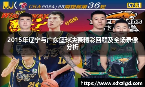 2015年辽宁与广东篮球决赛精彩回顾及全场录像分析