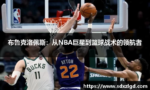布鲁克洛佩斯：从NBA巨星到篮球战术的领航者